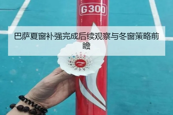 巴萨夏窗补强完成后续观察与冬窗策略前瞻